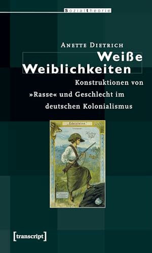 Weiße Weiblichkeiten: Konstruktionen von »Rasse« und Geschlecht im deutschen Kolonialismus (Postcolonial Studies)