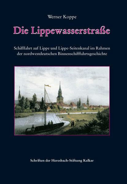 Die Lippewasserstraße: Schifffahrt auf Lippe und Lippe-Seitenkanal im Rahmen der nordwestdeutschen Binnenschifffahrtsgeschichte (Schriften der Heresbach-Stiftung Kalkar)