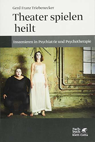Theater spielen heilt: Inszenieren in Psychiatrie und Psychotherapie