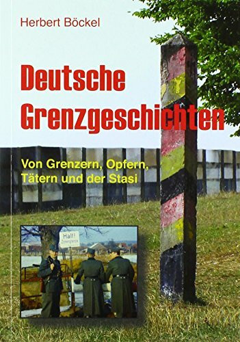 Deutsche Grenzgeschichten: Von Grenzern, Opfern, Tätern und der Stasi