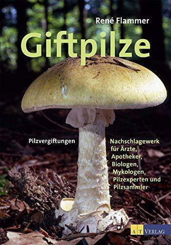 Giftpilze: Pilzvergiftungen - Ein Nachschlagewerk für Ärzte, Apotheker, Biologen, Mykologen, Pilzexperten