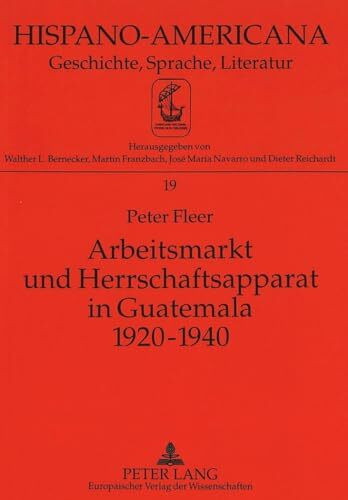 Arbeitsmarkt und Herrschaftsapparat in Guatemala 1920-1940: Dissertationsschrift (Hispano-Americana / Geschichte, Sprache, Literatur, Band 19)