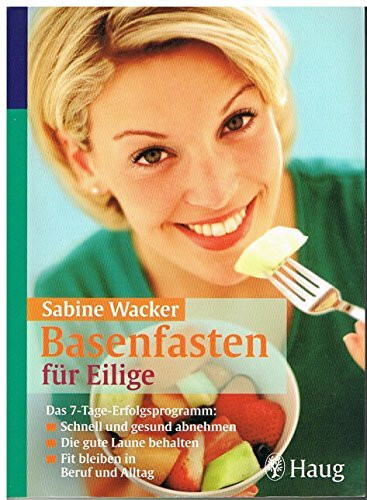 Basenfasten für Eilige: Das 7-Tage-Erfolgsprogramm: Schnell und gesund abnehmen. Die gute Laune behalten. Fit bleiben in Beruf und Alltag