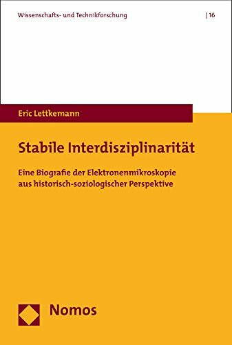 Stabile Interdisziplinarität: Eine Biografie der Elektronenmikroskopie aus historisch-soziologischer Perspektive (Wissenschafts- und Technikforschung, Band 16)