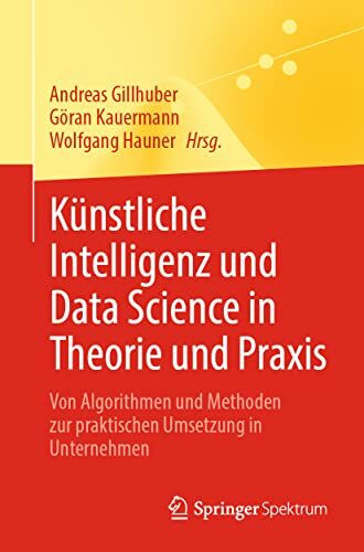 Künstliche Intelligenz und Data Science in Theorie und Praxis: Von Algorithmen und Methoden zur praktischen Umsetzung in Unternehmen