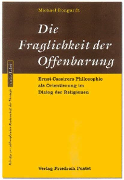 Die Fraglichkeit der Offenbarung. Ernst Cassirers Philosophie als Orientierung im Dialog der Religionen