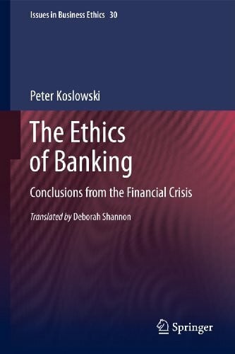 The Ethics of Banking: Conclusions from the Financial Crisis (Issues in Business Ethics, 30, Band 30)