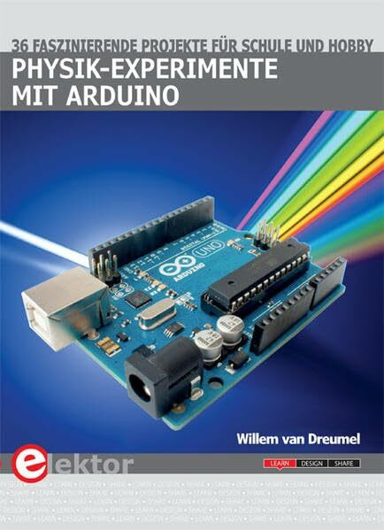 Physik-Experimente mit Arduino: 36 faszinierende Projekte für Schule und Hobby