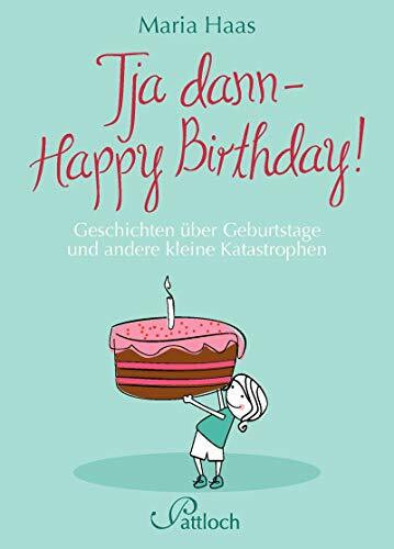 Tja dann - Happy Birthday!: Geschichten über Geburtstage und andere Katastrophen