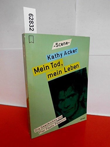 Kathy Acker: Mein Tod, mein Leben - Die Geschichte des Pier Paolo Pasolini