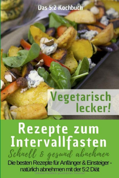 Das 5:2 Kochbuch: Rezepte zum Intervallfasten - Vegetarisch lecker!: Schnell & gesund abnehmen: Die besten Rezepte für Anfänger und Einsteiger – natürlich abnehmen mit der 5:2 Diät