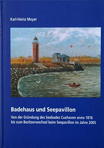 Badehaus und Seepavillon: Von der Gründung des Seebades Cuxhaven anno 1816 bis zum Besitzerwechsel beim Seepavillon im Jahre 2005 (Neue Reihe der Sonderveröffentlichungen der Männer vom Morgenstern)