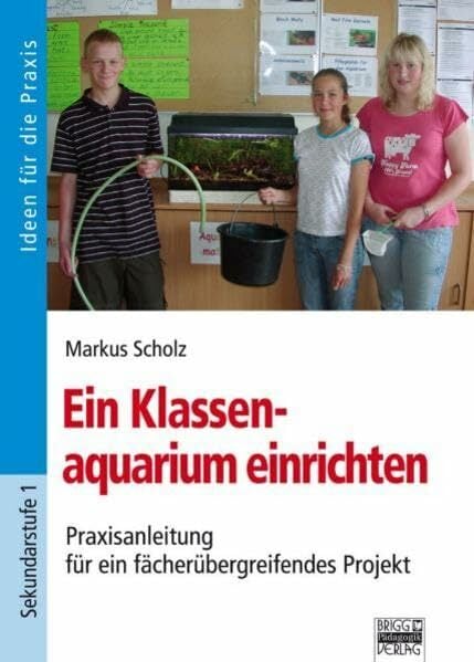 Ein Klassenaquarium einrichten: Praxisanleitung für ein fächerübergreifendes Projekt Ein Klassenaquarium einrichten: Praxisanleitung für ein fächerübergreifendes Projekt
