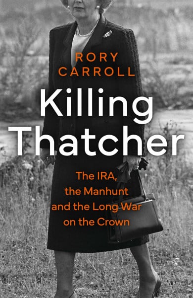 Killing Thatcher: The Sunday Times bestselling true story of the IRA assassination attempt on Thatcher, a 2024 Christmas gift for history and politics fans