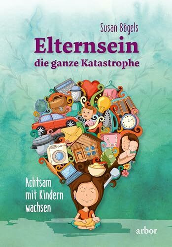 Elternsein – die ganze Katastrophe: Achtsam mit Kindern wachsen