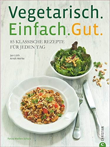 Vegetarisch. Einfach. Gut.: 85 klassische Rezepte für jeden Tag