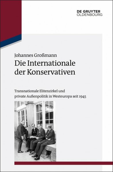 Die Internationale der Konservativen: Transnationale Elitenzirkel und private Außenpolitik in Westeuropa seit 1945 (Studien zur Internationalen Geschichte, 35, Band 35)