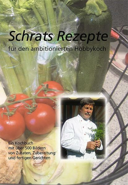 Schrats Rezepte für den ambitionierten Hobbykoch: Ein Kochbuch mit über 500 Bildern von Zutaten, Zubereitungen und fertigen Gerichten