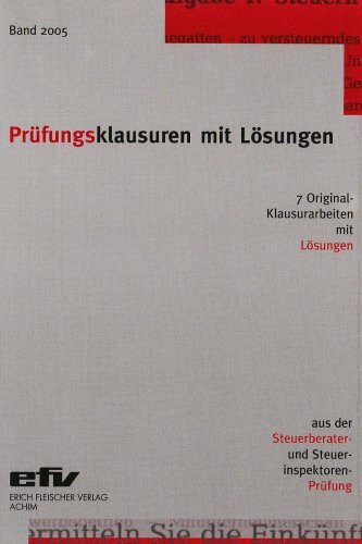 Prüfungsklausuren mit Lösungen, Band 2005: 7 Original-Klausuren mit Lösungen aus der Steuerberater- und Steuerinspektorenprüfung 2004/2005