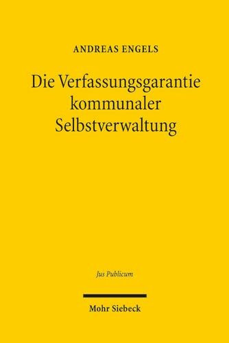 Die Verfassungsgarantie kommunaler Selbstverwaltung: Eine dogmatische Rekonstruktion (Jus Publicum, Band 234)