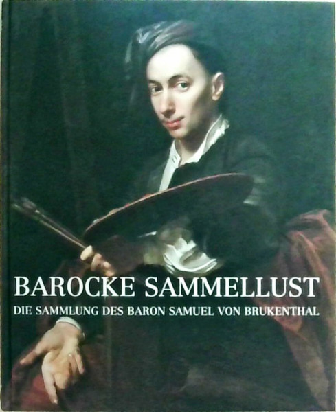 Barocke Sammellust: Die Sammlung des Baron Samuel von Brukenthal: Katalog zur Ausstellung im Haus der Kunst, München, 2003