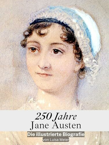 250 Jahre Jane Austen - Komplett in Farbe: Die illustrierte Biografie