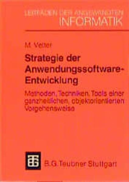 Strategie der Anwendungssoftware-Entwicklung: Methoden, Techniken, Tools einer ganzheitlichen, objektorientierten Vorgehensweise (XLeitfäden der angewandten Informatik)