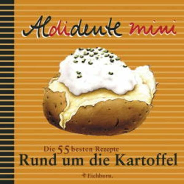 Aldidente Mini: Rund um die Kartoffel: Die 55 besten Rezepte