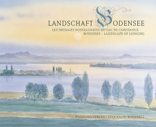 Sehnsuchtslandschaft Bodensee: Les paysages nostalgiques du Lac de Constance. Bodensee - landscape of longing