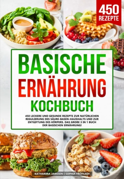 Basische Ernährung Kochbuch: 450 leckere und gesunde Rezepte zur natürlichen Regulierung des Säure-Basen-Haushalts und zur Entgiftung des Körpers. Das große 3 in 1 Buch der basischen Ernährung!