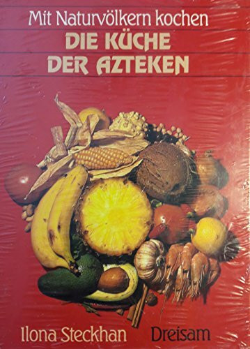 Mit Naturvölkern kochen: Die Küche der Azteken. Rezepte einer versunkenen Kultur