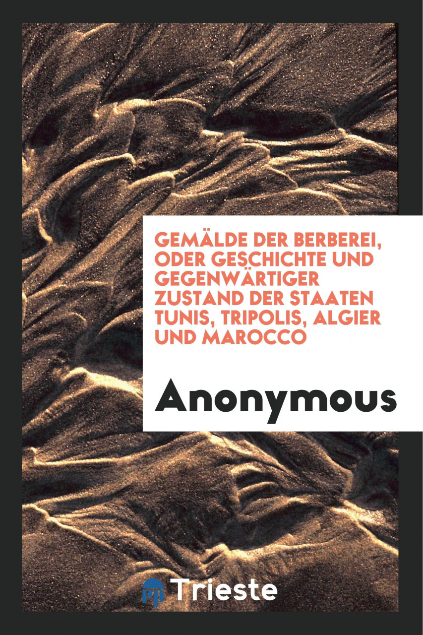 Gemälde Der Berberei, Oder Geschichte Und Gegenwärtiger Zustand Der Staaten Tunis, Tripolis, A...