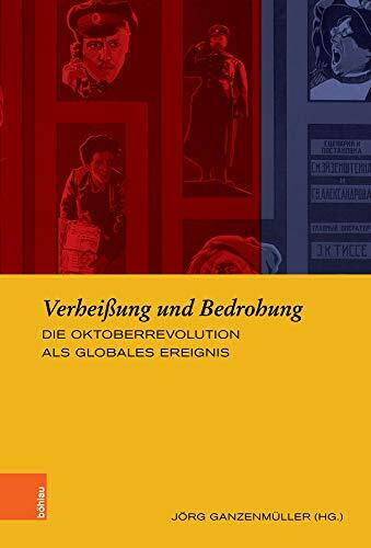 Verheißung und Bedrohung: Die Oktoberrevolution als globales Ereignis (Europäische Diktaturen und ihre Überwindung. Schriften der Stiftung Ettersberg, Band 25)