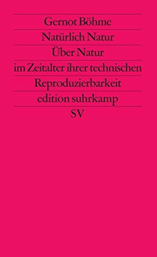 Natürlich Natur. Über Natur im Zeitalter ihrer technischen Reproduzierbarkeit