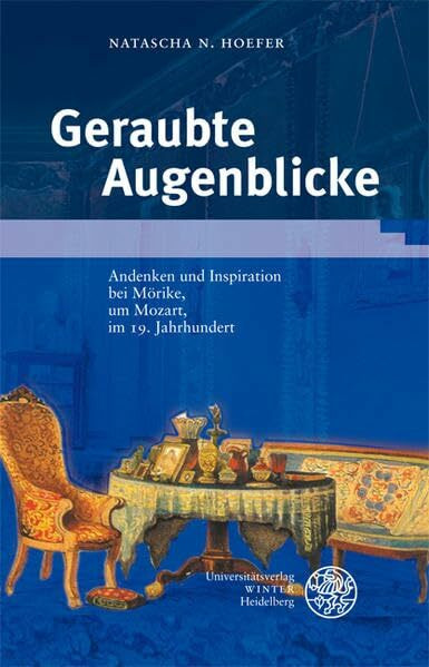 Geraubte Augenblicke: Andenken und Inspiration bei Mörike, um Mozart, im 19. Jahrhundert (Beiträge zur neueren Literaturgeschichte)