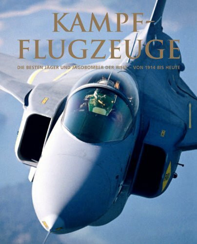 Kampfflugzeuge - Die besten Jäger und Jagdbomber der Welt - von 1914 bis heute