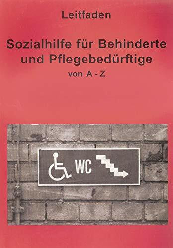 Leitfaden Sozialhilfe für Behinderte und Pflegebedürftige von A-Z: Ein praktischer Ratgeber für alle, die über ihre Rechte informiert werden wollen.