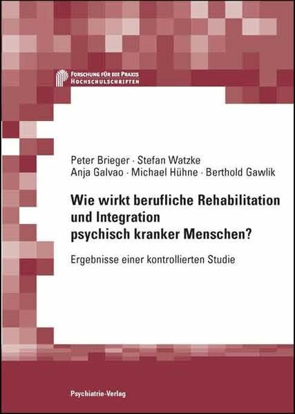 Wie wirkt berufliche Rehabilitation und Integration psychisch kranker Menschen?: Ergebnisse einer kontrollierten Studie (Forschung fuer die Praxis - Hochschulschriften)