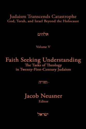 Faith Seeking Understanding: The Tasks of 21st Century Judaism: God, Torah and Israel Beyond the Holocaust (Judaism Transcends Catastrophe : God, Torah, and Israel Beyond the Holocaust)