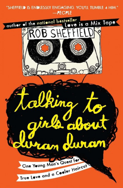 Talking to Girls about Duran Duran: One Young Man's Quest for True Love and a Cooler Haircut