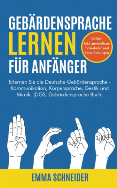 Gebärdensprache lernen für Anfänger: Erlernen Sie die Deutsche Gebärdensprache - Kommunikation, Körpersprache, Gestik und Mimik. (DGS, Gebärdensprache Buch)