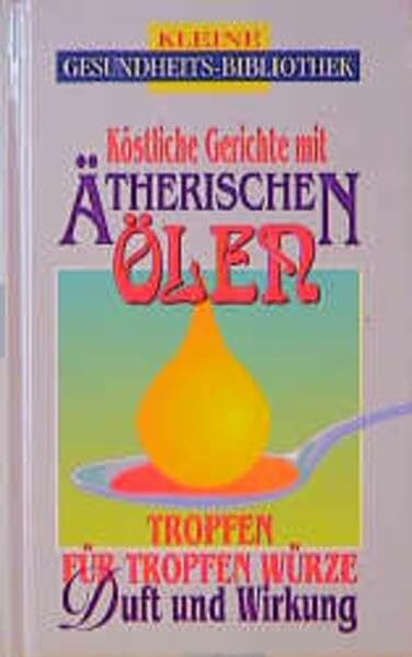 Kochen mit ätherischen Ölen: "Dufte" Rezepte für Leib und Seele (Kleine Gesundheitsbibliothek)