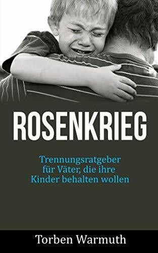 Trennungsratgeber für Väter, die ihre Kinder behalten wollen: Rosenkrieg