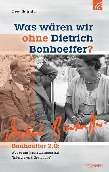 Was wären wir ohne Dietrich Bonhoeffer?: Bonhoeffer 2.0: Was er uns heute zu sagen hat (Interviews & Gespräche)
