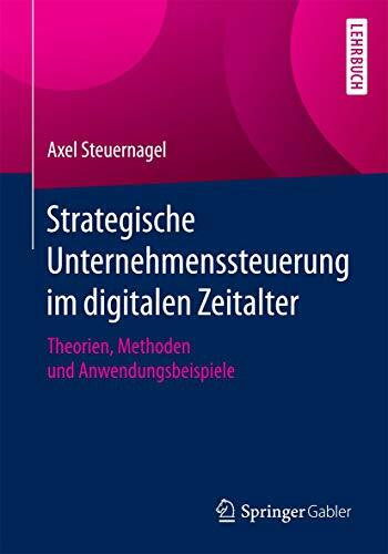 Strategische Unternehmenssteuerung im digitalen Zeitalter: Theorien, Methoden und Anwendungsbeispiele