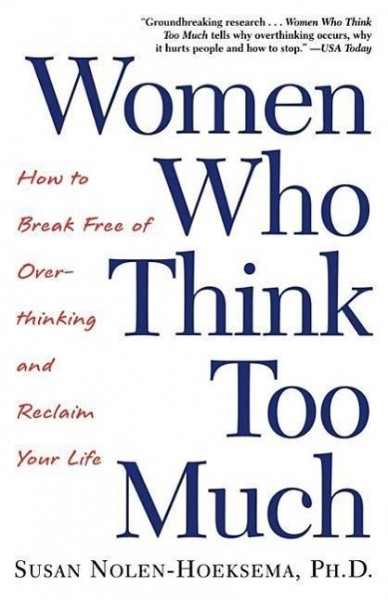 Women Who Think Too Much: How to Break Free of Overthinking and Reclaim Your Life