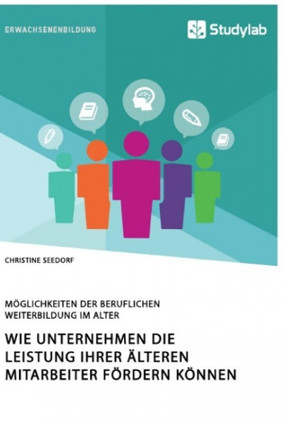 Wie Unternehmen die Leistung ihrer älteren Mitarbeiter fördern können. Möglichkeiten der beruflichen Weiterbildung im Alter