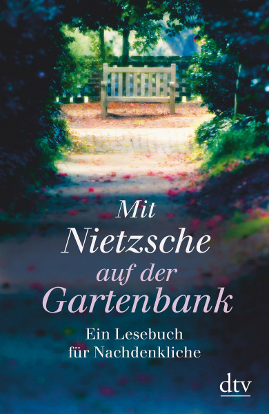 Mit Nietzsche auf der Gartenbank: Ein Lesebuch für Nachdenkliche