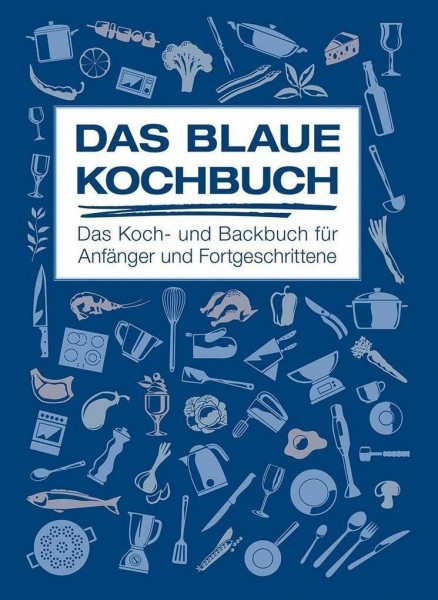 Das Blaue Kochbuch: Das Koch- und Backbuch für Anfänger und Fortgeschrittene