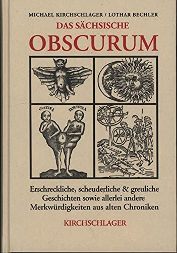 Das sächsische Obscurum: Erschreckliche, scheuderliche und greuliche Geschichten sowie allerlei andere Merkwürdigkeiten aus alten Chroniken